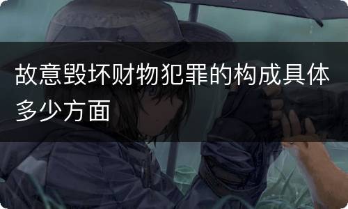 故意毁坏财物犯罪的构成具体多少方面