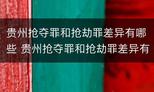 贵州抢夺罪和抢劫罪差异有哪些 贵州抢夺罪和抢劫罪差异有哪些案件