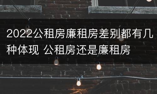 2022公租房廉租房差别都有几种体现 公租房还是廉租房