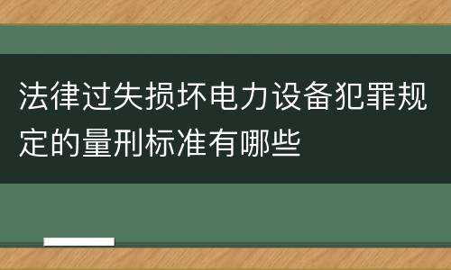 法律过失损坏电力设备犯罪规定的量刑标准有哪些