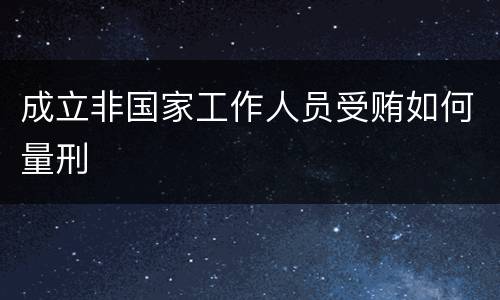 成立非国家工作人员受贿如何量刑
