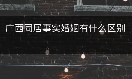 广西同居事实婚姻有什么区别