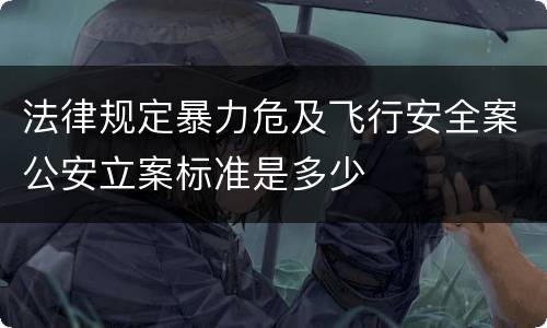 法律规定暴力危及飞行安全案公安立案标准是多少