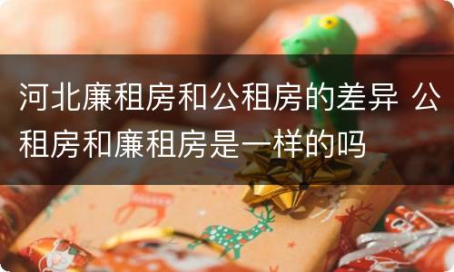 河北廉租房和公租房的差异 公租房和廉租房是一样的吗