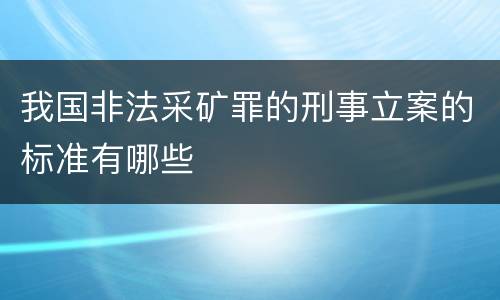 我国非法采矿罪的刑事立案的标准有哪些