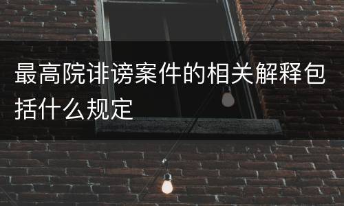 最高院诽谤案件的相关解释包括什么规定