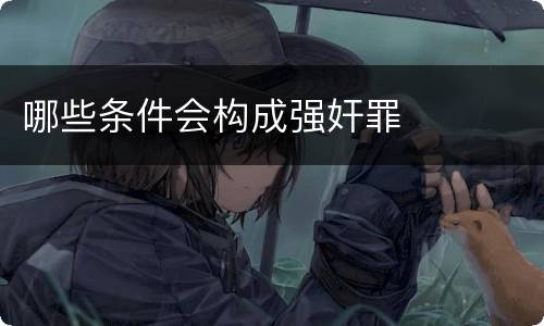 哪些条件会构成强奸罪