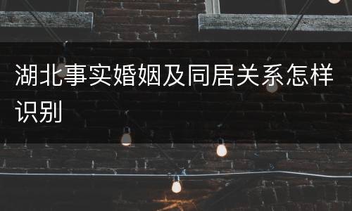 湖北事实婚姻及同居关系怎样识别