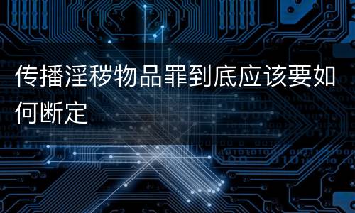 传播淫秽物品罪到底应该要如何断定