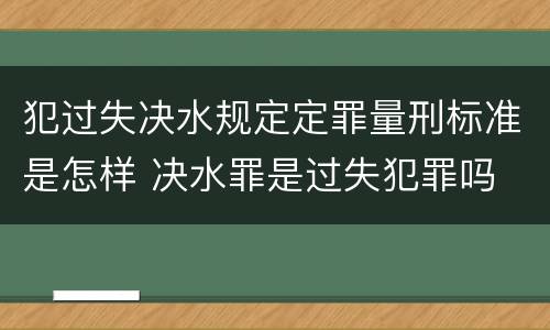 犯过失决水规定定罪量刑标准是怎样 决水罪是过失犯罪吗