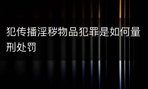 犯传播淫秽物品犯罪是如何量刑处罚