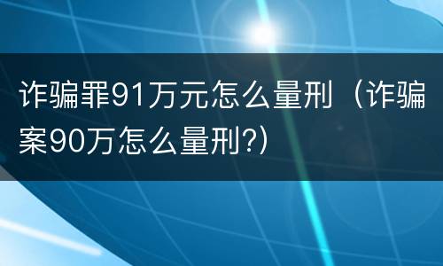诈骗罪91万元怎么量刑（诈骗案90万怎么量刑?）