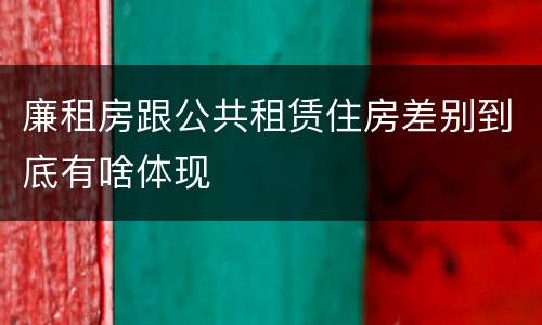 廉租房跟公共租赁住房差别到底有啥体现