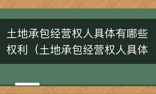 土地承包经营权人具体有哪些权利（土地承包经营权人具体有哪些权利与义务）