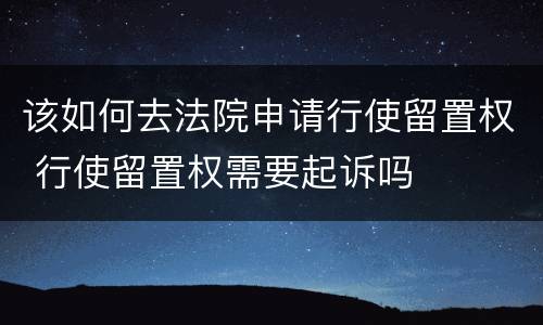 该如何去法院申请行使留置权 行使留置权需要起诉吗