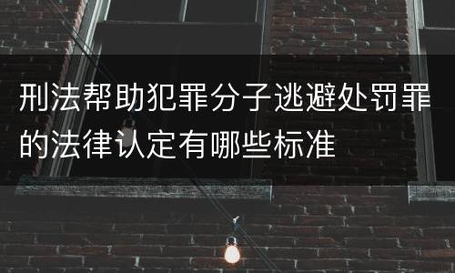 刑法帮助犯罪分子逃避处罚罪的法律认定有哪些标准