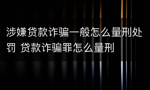 涉嫌贷款诈骗一般怎么量刑处罚 贷款诈骗罪怎么量刑