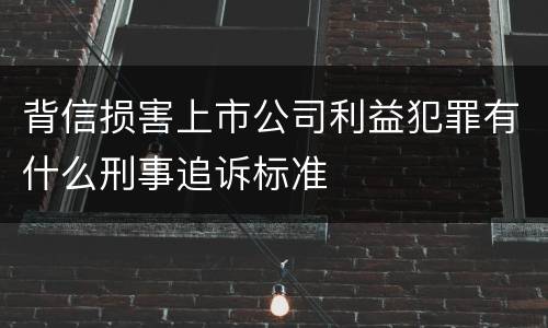 背信损害上市公司利益犯罪有什么刑事追诉标准