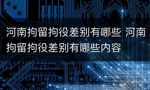 河南拘留拘役差别有哪些 河南拘留拘役差别有哪些内容