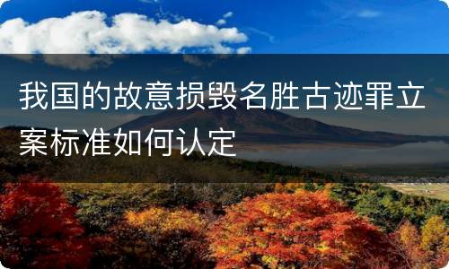 我国的故意损毁名胜古迹罪立案标准如何认定