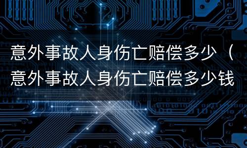 意外事故人身伤亡赔偿多少（意外事故人身伤亡赔偿多少钱）
