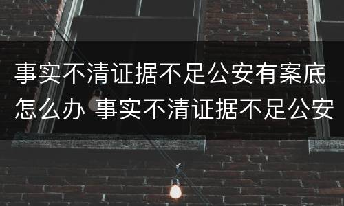 事实不清证据不足公安有案底怎么办 事实不清证据不足公安有案底怎么办理