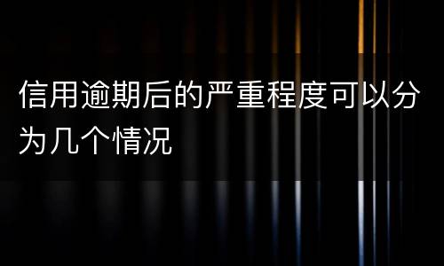 信用逾期后的严重程度可以分为几个情况