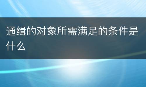 通缉的对象所需满足的条件是什么