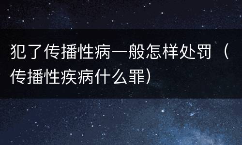 犯了传播性病一般怎样处罚（传播性疾病什么罪）