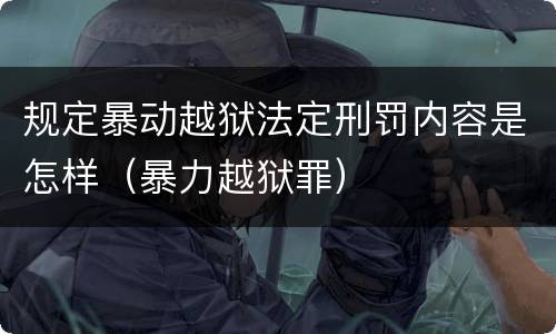 规定暴动越狱法定刑罚内容是怎样（暴力越狱罪）