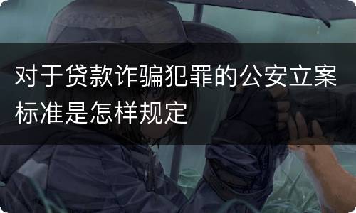 对于贷款诈骗犯罪的公安立案标准是怎样规定
