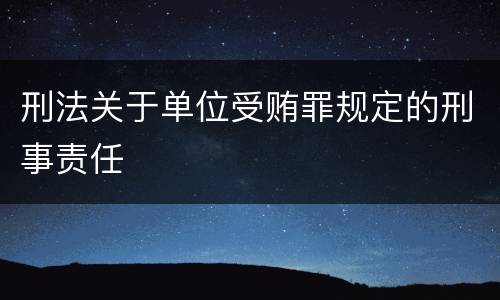 刑法关于单位受贿罪规定的刑事责任