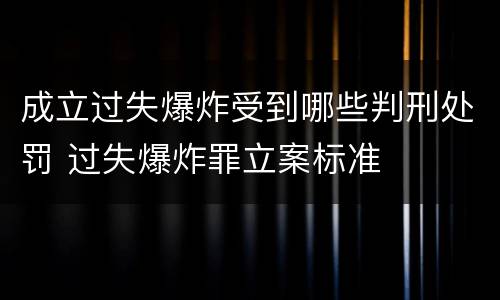 成立过失爆炸受到哪些判刑处罚 过失爆炸罪立案标准