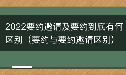 2022要约邀请及要约到底有何区别（要约与要约邀请区别）