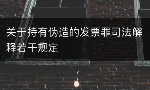 关于持有伪造的发票罪司法解释若干规定