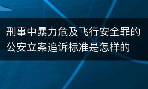 刑事中暴力危及飞行安全罪的公安立案追诉标准是怎样的