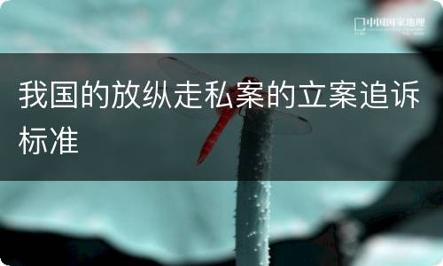 我国的放纵走私案的立案追诉标准