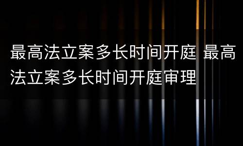 最高法立案多长时间开庭 最高法立案多长时间开庭审理
