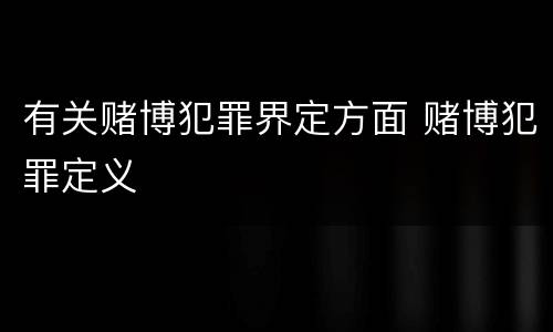有关赌博犯罪界定方面 赌博犯罪定义