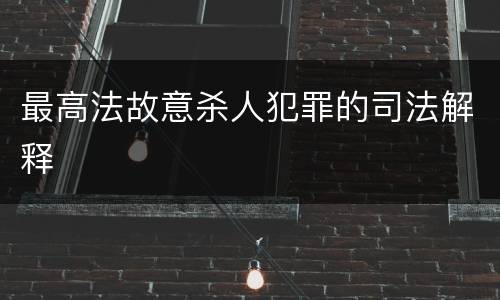 最高法故意杀人犯罪的司法解释