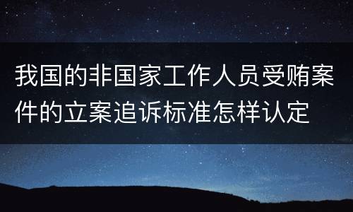 我国的非国家工作人员受贿案件的立案追诉标准怎样认定