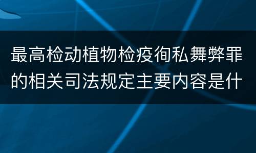 最高检动植物检疫徇私舞弊罪的相关司法规定主要内容是什么