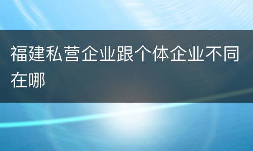 福建私营企业跟个体企业不同在哪