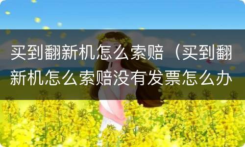 买到翻新机怎么索赔（买到翻新机怎么索赔没有发票怎么办）