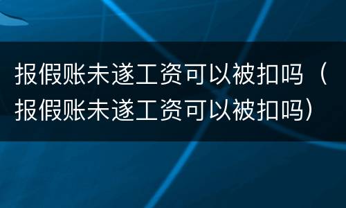 报假账未遂工资可以被扣吗（报假账未遂工资可以被扣吗）