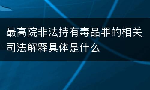 最高院非法持有毒品罪的相关司法解释具体是什么
