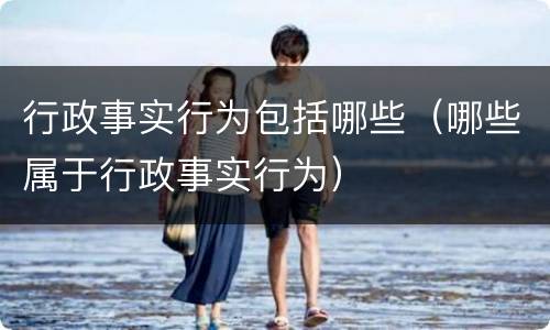 行政事实行为包括哪些（哪些属于行政事实行为）