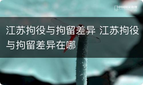 江苏拘役与拘留差异 江苏拘役与拘留差异在哪