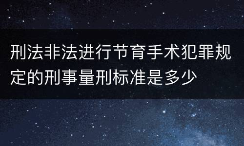 刑法非法进行节育手术犯罪规定的刑事量刑标准是多少