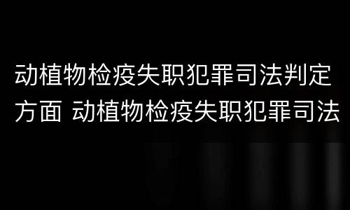 动植物检疫失职犯罪司法判定方面 动植物检疫失职犯罪司法判定方面有哪些